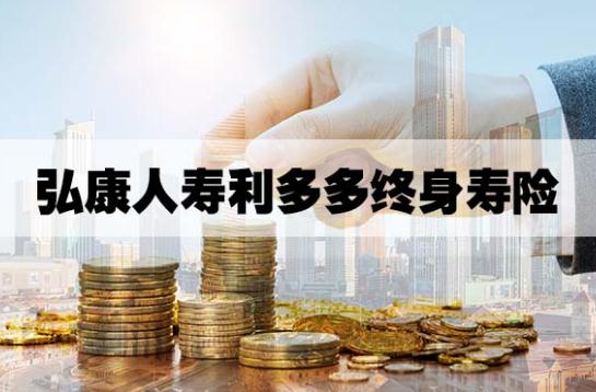 弘康人寿利多多终身寿险怎么样?优点有哪些?收益如何?