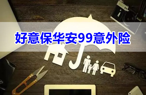 好意保华安99意外险有什么特色?性价比如何?