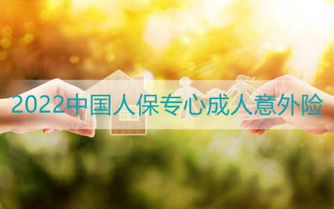 2022中国人保专心成人意外险保什么?多少钱一年?