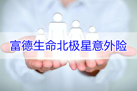 富德生命北极星意外险条款介绍?怎么样?