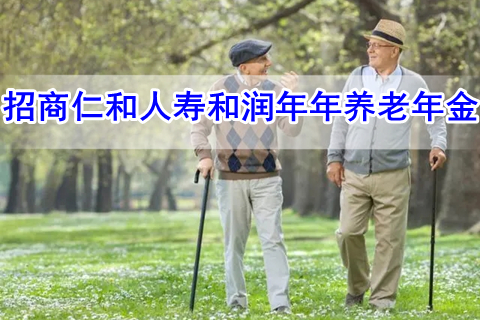 招商仁和人寿和润年年养老年金有什么优势?收益如何?