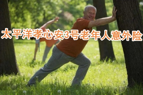 太平洋孝心安3号老年人意外险怎么样?值得买吗?