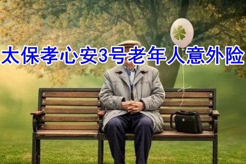 太保孝心安3号老年人意外险有什么优势?多少钱?