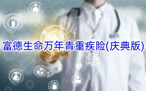 富德生命万年青重疾险(庆典版)保什么?多少钱?