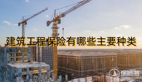 建筑工程保险有哪些主要种类?怎么买?由谁买?