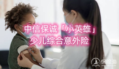 中信保诚「小英雄」少儿综合意外险条款是什么?可靠吗?