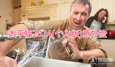 太平福2024(个人版)意外险有什么优点?多少钱一年?