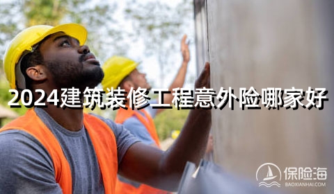 2024富德生命团体建筑装修工程意外险(B款)怎么样?保障内容？