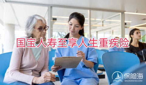 国宝人寿至享人生重疾险保什么?值得买吗?