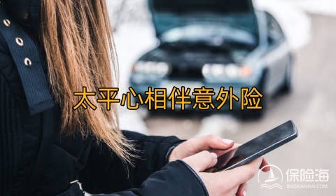 太平心相伴意外险保障内容是什么?产品如何?