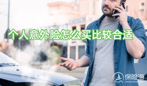 2024个人意外险怎么买比较合适?2024个人意外险保障范围?