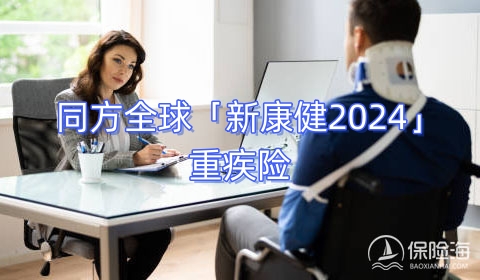 同方全球「新康健2024」重疾险有什么优点?多少钱?