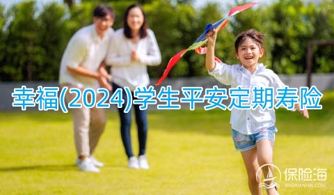 幸福(2024)学生平 安定期寿险怎么样?保什么?