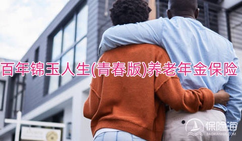 百年锦玉人生(青春版)养老年金保险保什么?有什么优势?
