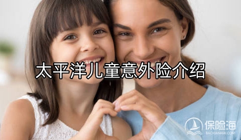 儿童意外险怎么买?太平洋儿童意外险介绍?