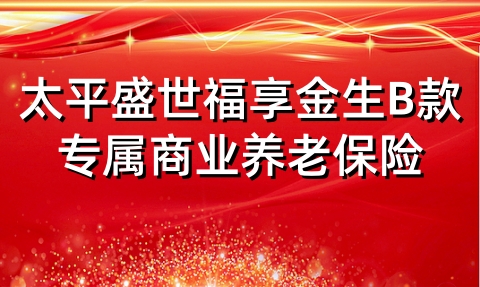 太平盛世福享金生B款专属商业养老保险条款是什么?是真的吗?
