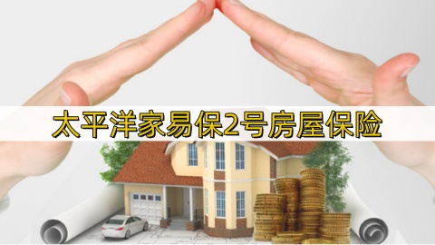 太平洋家易保2号房屋保险保什么?怎么买?