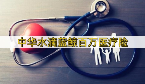 中华水滴蓝鲸百万医疗险怎么样?有什么优势?