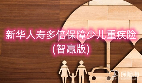 新华人寿多倍保障少儿重疾险(智赢版)保什么?多少钱?