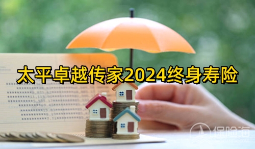 太平卓越传家2024终身寿险怎么样?保什么?