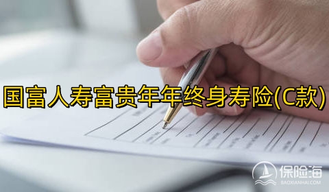 国富人寿富贵年年终身寿险(C款)怎么样?条款是什么?