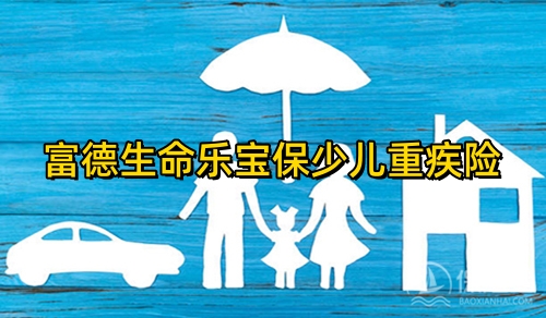 富德生命乐宝保少儿重疾险保什么?多少钱一年？
