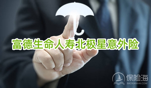 富德生命人寿北极星意外险有什么优点?在哪买?