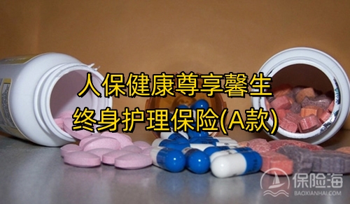 人保健康尊享馨生终身护理保险(A款)保什么?多少钱一年?