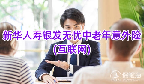 新华人寿银发无忧中老年意外险(互联网)保什么?多少钱一年？