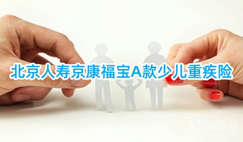 北京人寿京康福宝A款少儿重疾险保什么?有什么亮点?