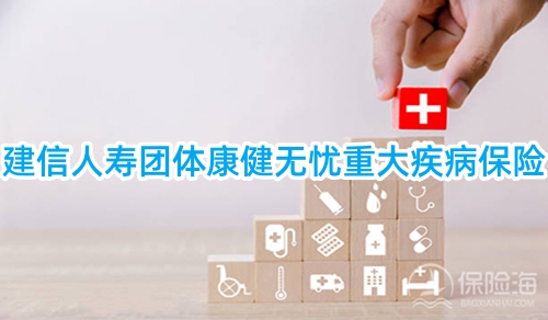 建信人寿团体康健无忧重大疾病保险多少钱一年?怎么买?