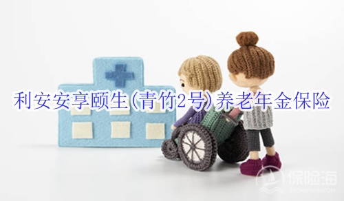 利安安享颐生(青竹2号)养老年金保险有什么优点?适合什么人群?