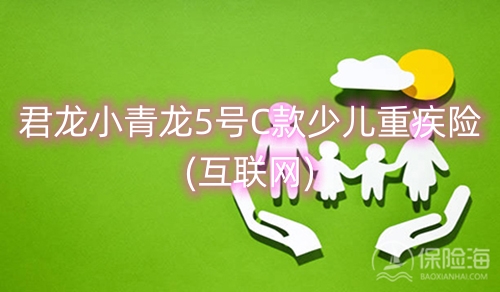 君龙小青龙5号C款少儿重疾险(互联网)保什么?多少钱?