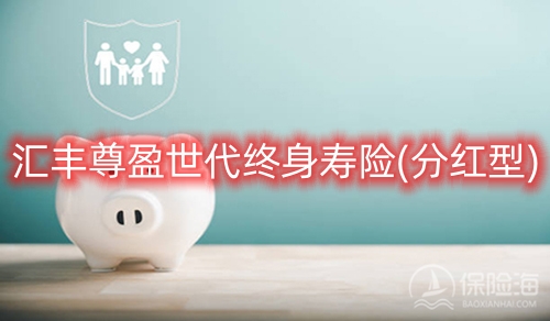 汇丰尊盈世代终身寿险(分红型)保什么?多少钱?