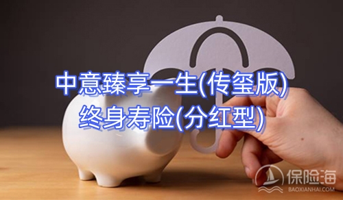 中意臻享一生(传玺版)终身寿险(分红型)有什么优点?保什么?