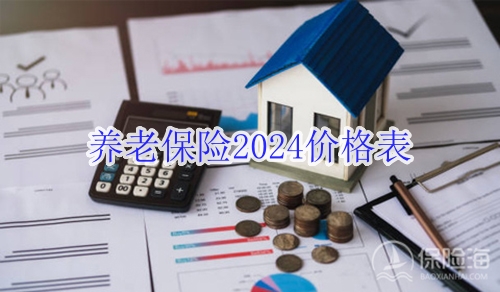 养老保险2024价格表_商业养老保险2024哪款好?