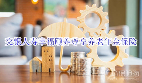 交银人寿幸福颐养尊享养老年金保险有什么亮点?怎么买?
