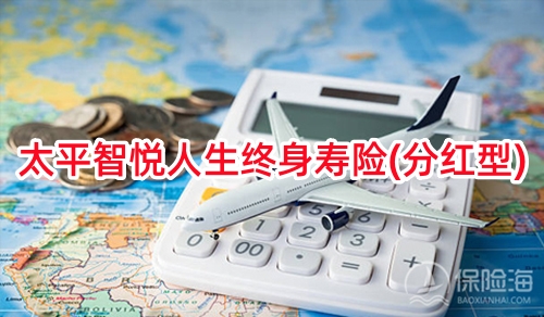 太平智悦人生终身寿险(分红型)怎么样?保什么?有什么特色?