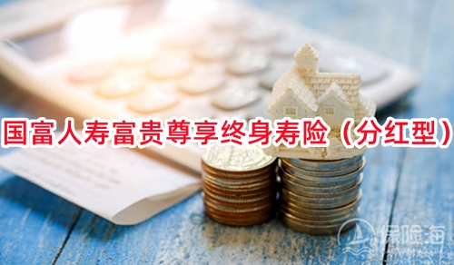 国富人寿富贵尊享终身寿险(分红型)怎么样?保什么?