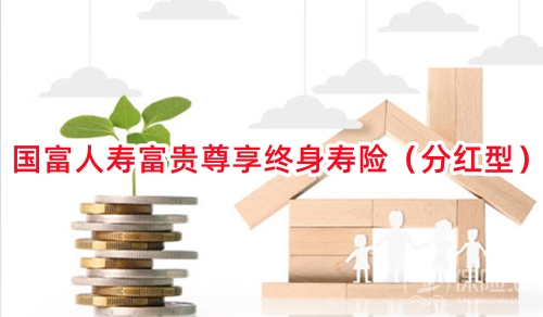 国富人寿富贵尊享终身寿险(分红型)怎么样?收益如何？案例演示