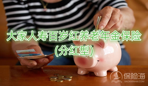 大家人寿百岁红养老年金保险(分红型)好不好?条款介绍?