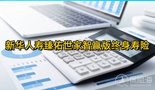 新华人寿臻佑世家智赢版终身寿险怎么样?保什么+优点+收益演示