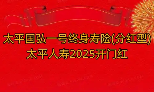 太平国弘一号终身寿险(分红型)太平人寿2025开门红好不好?多少钱?