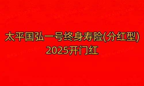 太平国弘一号终身寿险(分红型)2025开门红可靠吗?收益+条款?
